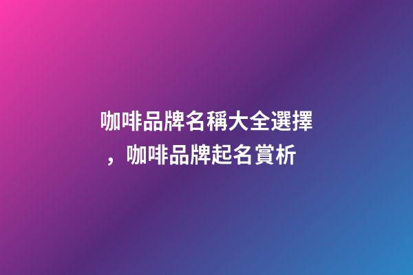 咖啡品牌名稱大全選擇，咖啡品牌起名賞析-第1張-商標(biāo)起名-玄機(jī)派